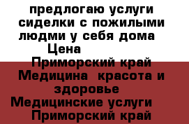 предлогаю услуги сиделки с пожилыми людми у себя дома › Цена ­ 30 000 - Приморский край Медицина, красота и здоровье » Медицинские услуги   . Приморский край